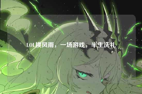 LOL换风雨,一场游戏,半生洗礼