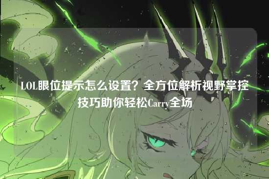 LOL眼位提示怎么设置？全方位解析视野掌控技巧助你轻松Carry全场