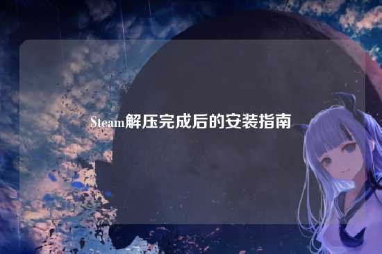 Steam解压完成后的安装指南