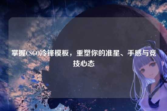 掌握CSGO冷锋模板,重塑你的准星、手感与竞技心态