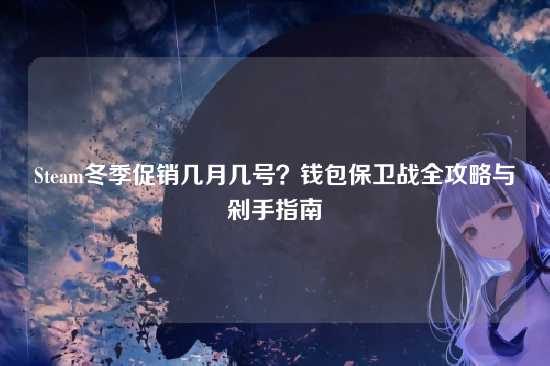 Steam冬季促销几月几号?钱包保卫战全攻略与剁手指南