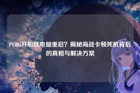PUBG开船就电脑重启？揭秘海战卡顿死机背后的真相与解决方案