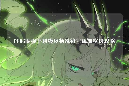 PUBG昵称下划线及特殊符号添加终极攻略