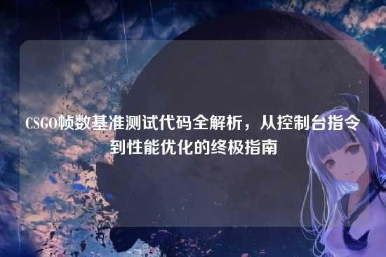 CSGO帧数基准测试代码全解析，从控制台指令到性能优化的终极指南