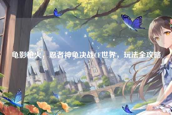 龟影枪火,忍者神龟决战CF世界,玩法全攻略