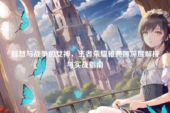 智慧与战争的女神,王者荣耀雅典娜深度解析与实战指南