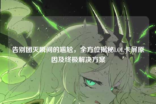 告别团灭瞬间的尴尬,全方位揭秘LOL卡屏原因及终极解决方案