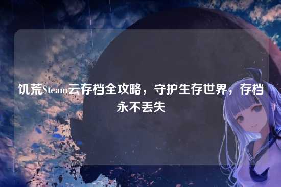 饥荒Steam云存档全攻略，守护生存世界，存档永不丢失