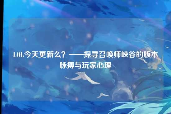 LOL今天更新么?——探寻召唤师峡谷的版本脉搏与玩家心理