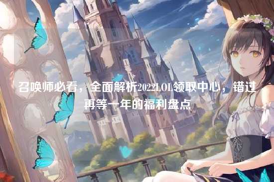 召唤师必看，全面解析2022LOL领取中心，错过再等一年的福利盘点