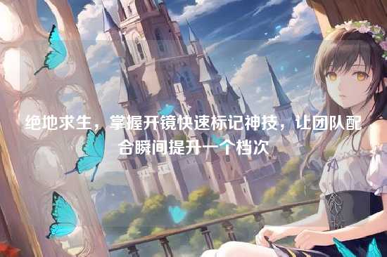 绝地求生，掌握开镜快速标记神技，让团队配合瞬间提升一个档次