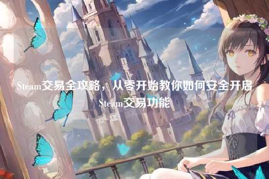 Steam交易全攻略，从零开始教你如何安全开启Steam交易功能