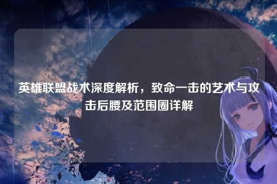 英雄联盟战术深度解析，致命一击的艺术与攻击后腰及范围圈详解