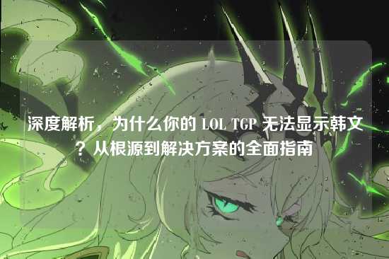 深度解析，为什么你的 LOL TGP 无法显示韩文？从根源到解决方案的全面指南