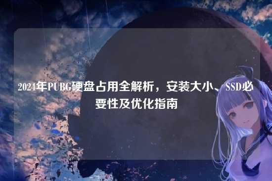 2024年PUBG硬盘占用全解析，安装大小、SSD必要性及优化指南