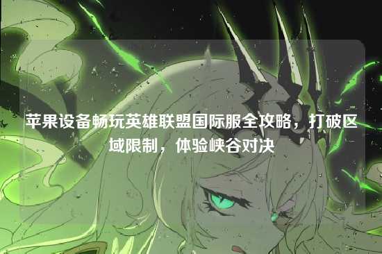 苹果设备畅玩英雄联盟国际服全攻略,打破区域限制,体验峡谷对决