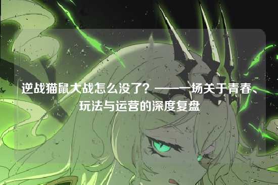 逆战猫鼠大战怎么没了？——一场关于青春、玩法与运营的深度复盘