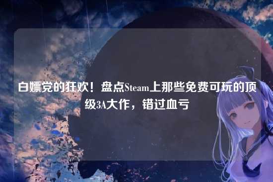 白嫖党的狂欢！盘点Steam上那些免费可玩的顶级3A大作，错过血亏