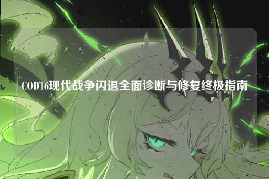 COD16现代战争闪退全面诊断与修复终极指南