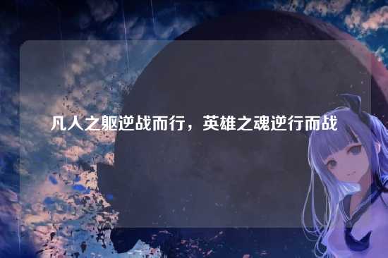 凡人之躯逆战而行,英雄之魂逆行而战