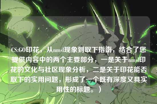 CS:GO印花，从nmsl现象到取下指南，结合了您提供内容中的两个主要部分，一是关于nmsl印花的文化与社区现象分析，二是关于印花能否取下的实用问题，形成了一个既有深度又具实用性的标题。）