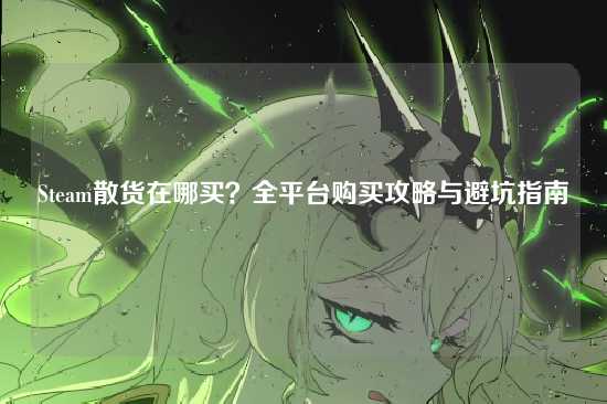 Steam散货在哪买?全平台购买攻略与避坑指南