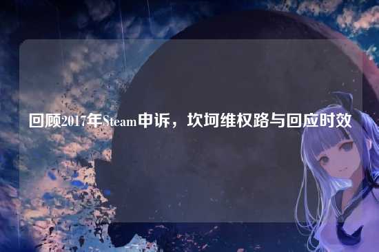 回顾2017年Steam申诉,坎坷维权路与回应时效