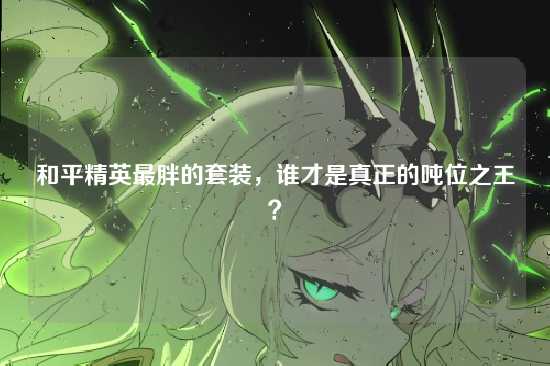 和平精英最胖的套装，谁才是真正的吨位之王？
