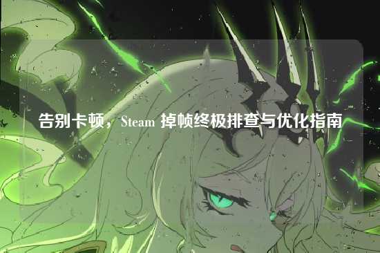 告别卡顿,Steam 掉帧终极排查与优化指南