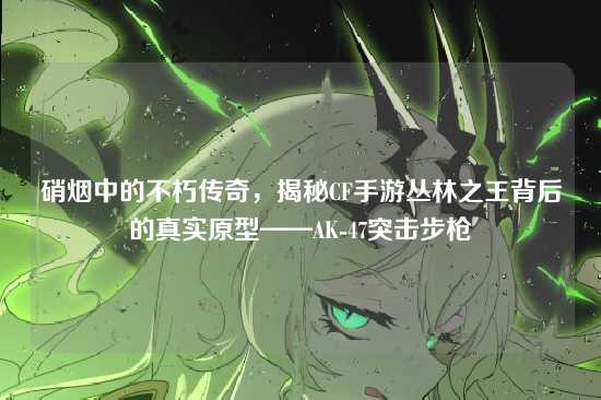 硝烟中的不朽传奇，揭秘CF手游丛林之王背后的真实原型——AK-47突击步枪