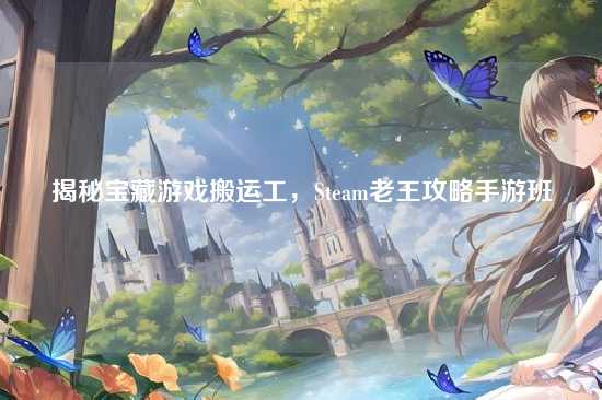 揭秘宝藏游戏搬运工,Steam老王攻略手游班