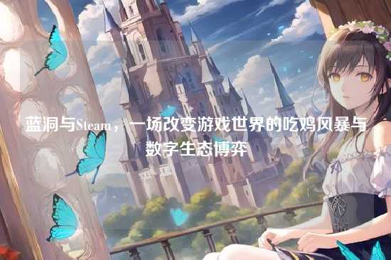蓝洞与Steam,一场改变游戏世界的吃鸡风暴与数字生态博弈