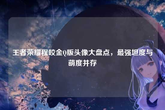 王者荣耀程咬金Q版头像大盘点，最强坦度与萌度并存