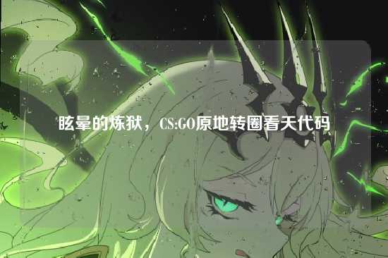 眩晕的炼狱,CS:GO原地转圈看天代码