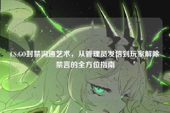 CS:GO封禁沟通艺术,从管理员发信到玩家解除禁言的全方位指南