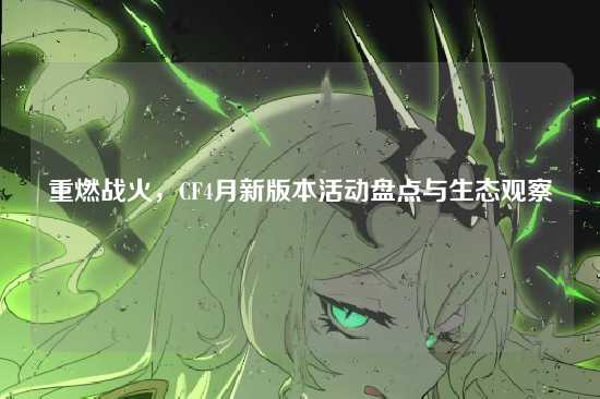 重燃战火,CF4月新版本活动盘点与生态观察