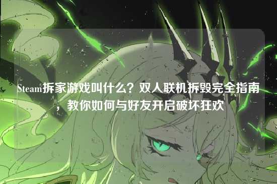 Steam拆家游戏叫什么？双人联机拆毁完全指南，教你如何与好友开启破坏狂欢
