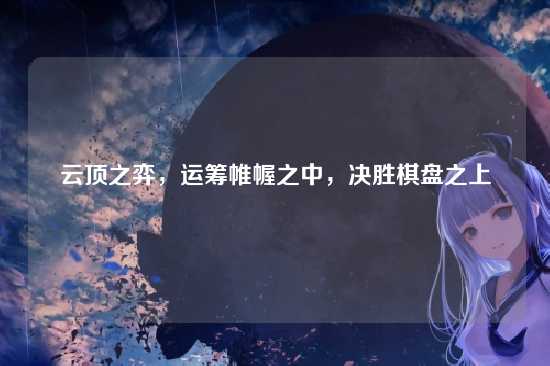 云顶之弈,运筹帷幄之中,决胜棋盘之上