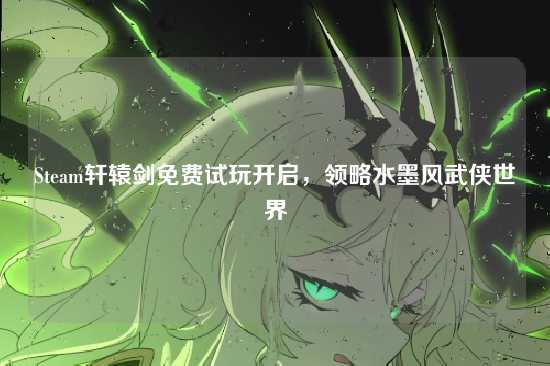 Steam轩辕剑免费试玩开启，领略水墨风武侠世界