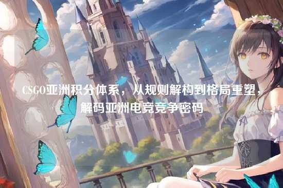 CSGO亚洲积分体系,从规则解构到格局重塑,解码亚洲电竞竞争密码