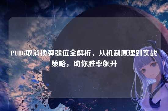 PUBG取消换弹键位全解析,从机制原理到实战策略,助你胜率飙升