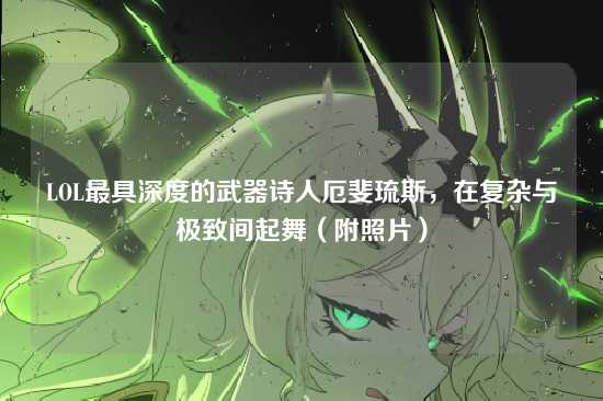 LOL最具深度的武器诗人厄斐琉斯，在复杂与极致间起舞（附照片）