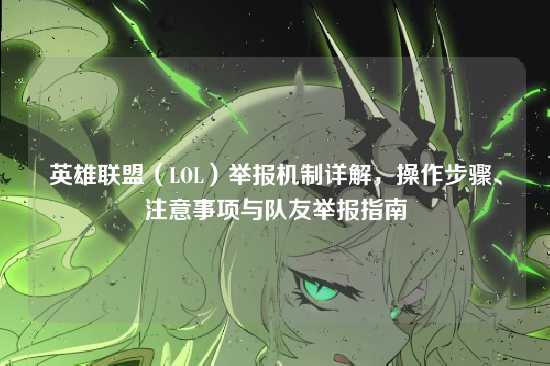 英雄联盟(LOL)举报机制详解,操作步骤、注意事项与队友举报指南