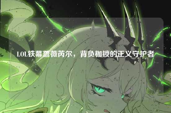 LOL铁幕蔷薇芮尔,背负枷锁的正义守护者