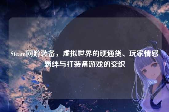 Steam网游装备,虚拟世界的硬通货、玩家情感羁绊与打装备游戏的交织