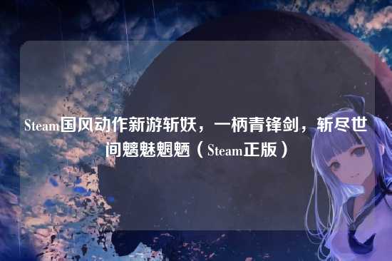 Steam国风动作新游斩妖,一柄青锋剑,斩尽世间魑魅魍魉(Steam正版)