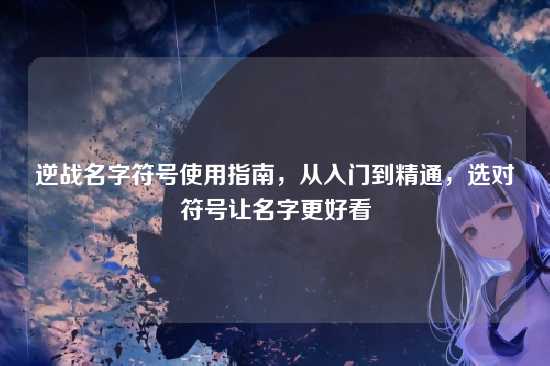 逆战名字符号使用指南,从入门到精通,选对符号让名字更好看