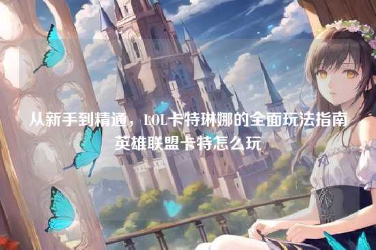 从新手到精通,LOL卡特琳娜的全面玩法指南英雄联盟卡特怎么玩