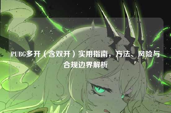 PUBG多开(含双开)实用指南,方法、风险与合规边界解析
