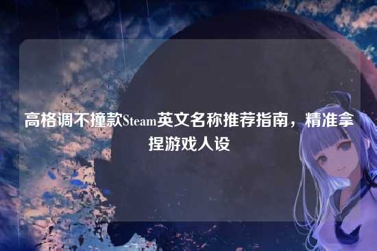 高格调不撞款Steam英文名称推荐指南,精准拿捏游戏人设